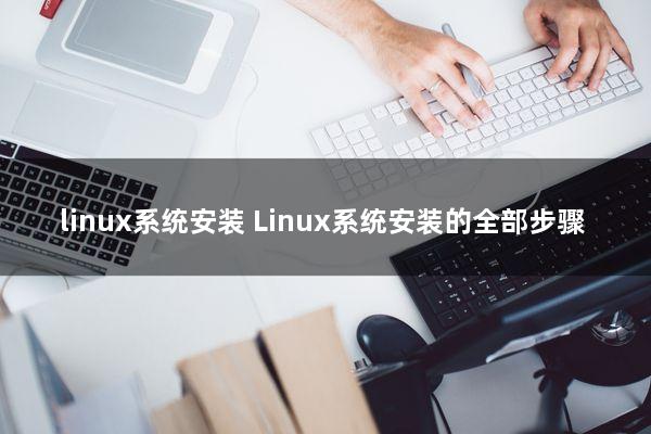 linux系统安装（Linux系统安装的全部步骤）